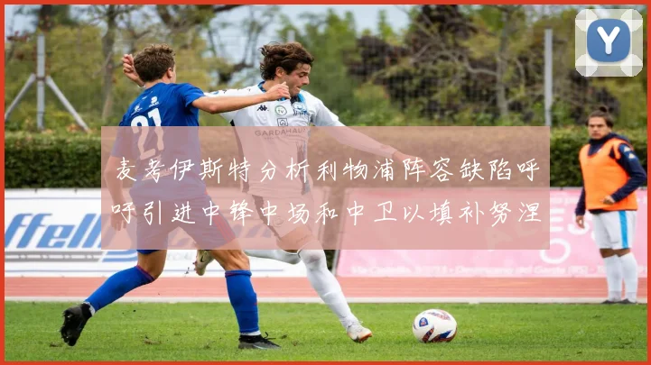 麦考伊斯特分析利物浦阵容缺陷呼吁引进中锋中场和中卫以填补努涅斯空缺