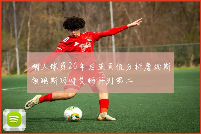 湖人球员26年后正负值分析詹姆斯领跑斯玛特艾顿并列第二