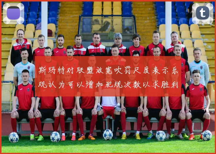 斯玛特对联盟放宽吹罚尺度表示乐观认为可以增加犯规次数以求胜利