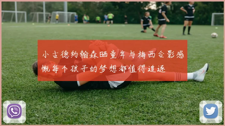 小古德约翰森晒童年与梅西合影感慨每个孩子的梦想都值得追逐