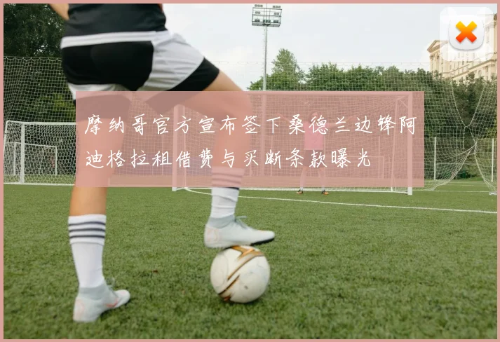 摩纳哥官方宣布签下桑德兰边锋阿迪格拉租借费与买断条款曝光