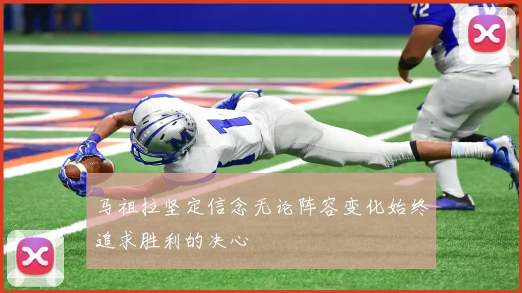 马祖拉坚定信念无论阵容变化始终追求胜利的决心