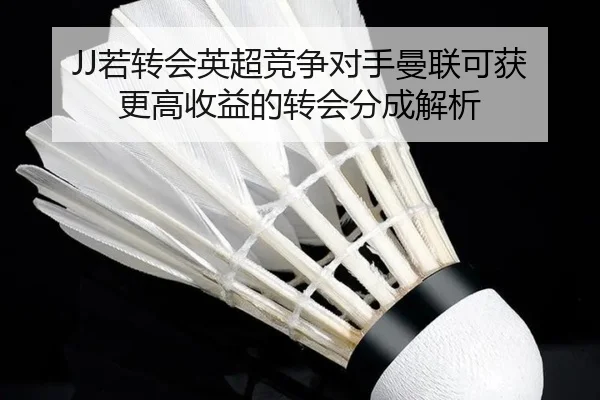 JJ若转会英超竞争对手曼联可获更高收益的转会分成解析